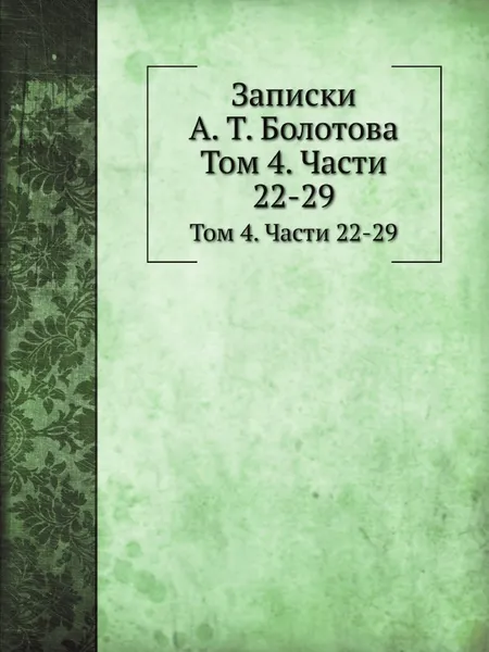 Обложка книги Записки. Том 4. Части 22-29, А. Т. Болотов