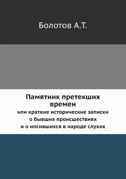 Обложка книги Памятник претекших времен. или краткие исторические записки о бывших происшествиях и о носившихся в народе слухах, А. Т. Болотов