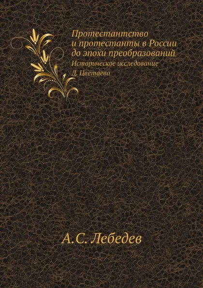 Обложка книги Протестантство и протестанты в России до эпохи преобразований. Историческое исследование Д. Цветаева, А.С. Лебедев