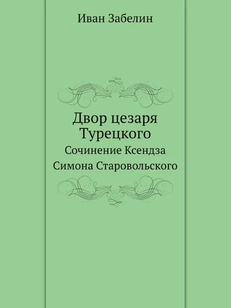 Обложка книги Двор цезаря Турецкого. Сочинение Ксендза Симона Старовольского, И. Забелин