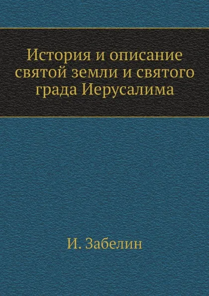 Обложка книги История и описание святой земли и святого града Иерусалима, И. Забелин