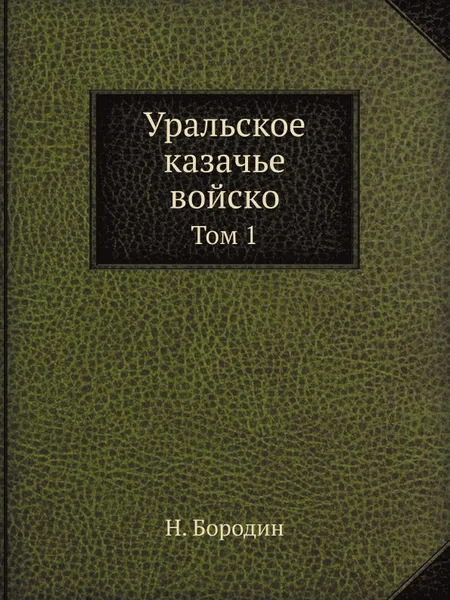 Обложка книги Уральское казачье войско. Том 1, Н. Бородин