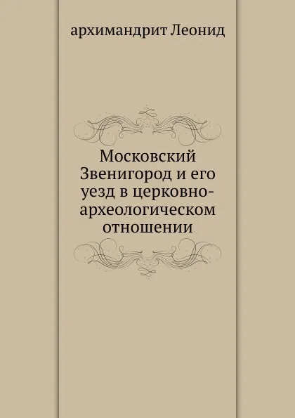 Обложка книги Московский Звенигород и его уезд в церковно-археологическом отношении, Архимандрит Леонид