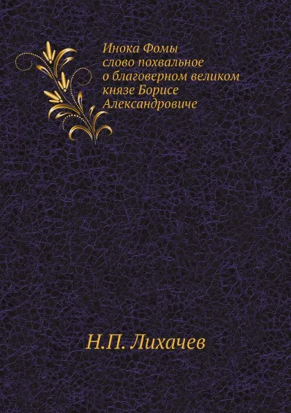 Обложка книги Инока Фомы слово похвальное о благоверном великом князе Борисе Александровиче, Н.П. Лихачев