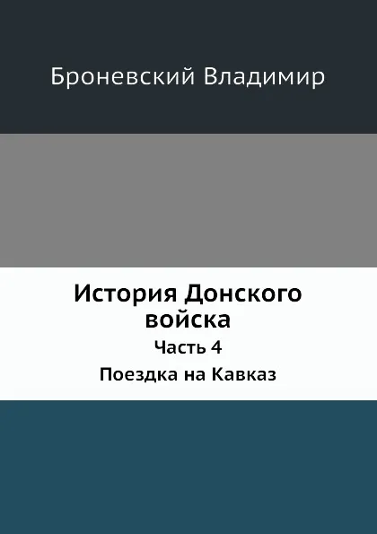 Обложка книги История Донского войска. Часть 4. Поездка на Кавказ, В. Броневский