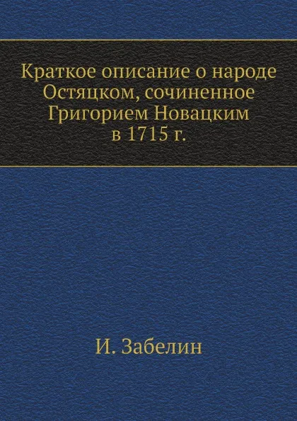 Обложка книги Краткое описание о народе Остяцком, сочиненное Григорием Новацким в 1715 г., И. Забелин