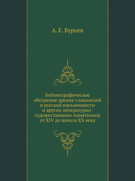 Обложка книги Библиографическое обозрение древне-славянской и русской письменности и других литературно-художественных памятников от XIV до начала XX века, А. Е. Бурцев