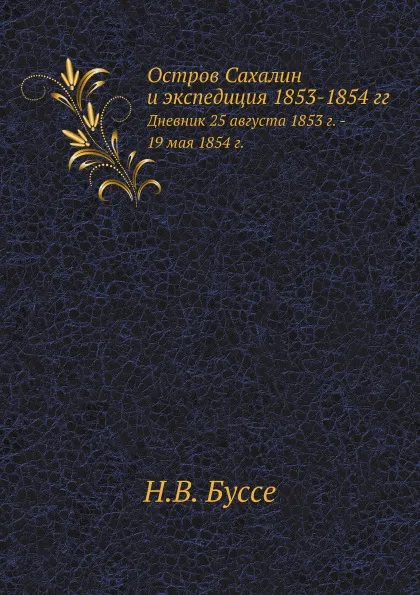 Обложка книги Остров Сахалин и экспедиция 1853-1854 гг. Дневник 25 августа 1853 г. - 19 мая 1854 г, Н.В. Буссе