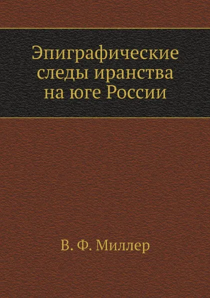 Обложка книги Эпиграфические следы иранства на юге России, В. Ф. Миллер