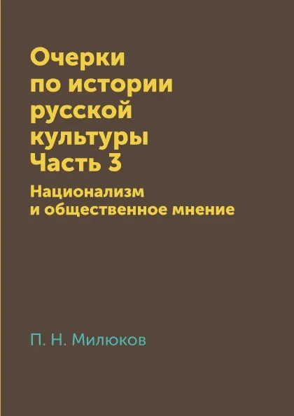 Обложка книги Очерки по истории русской культуры. Часть 3. Национализм и общественное мнение, П. Н. Милюков