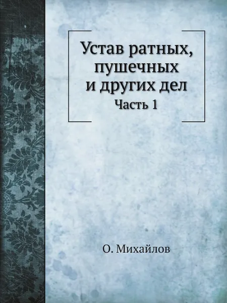 Обложка книги Устав ратных, пушечных и других дел. Часть 1, О. Михайлов