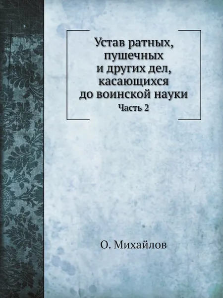 Обложка книги Устав ратных, пушечных и других дел, касающихся до воинской науки. Часть 2, О. Михайлов