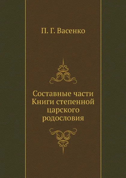 Обложка книги Составные части Книги степенной царского родословия, П. Г. Васенко