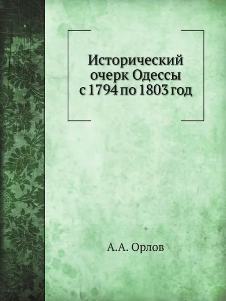 Обложка книги Исторический очерк Одессы с 1794 по 1803 год, А.А. Орлов