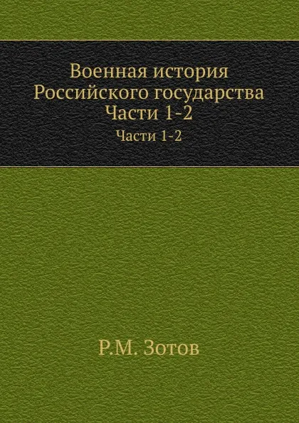 Обложка книги Военная история Российского государства. Части 1-2, Р.М. Зотов