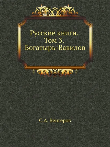 Обложка книги Русские книги. Том 3. Богатырь-Вавилов, С.А. Венгеров