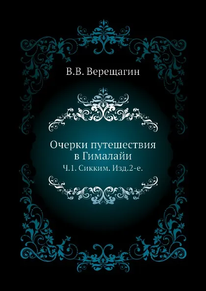 Обложка книги Очерки путешествия в Гималайи. Часть 1. Сикким. Изд.2-е, В.В. Верещагин