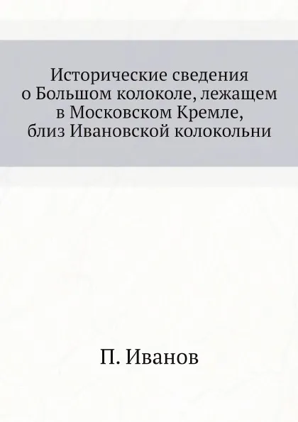 Обложка книги Исторические сведения о Большом колоколе, лежащем в Московском Кремле, близ Ивановской колокольни, П. Иванов