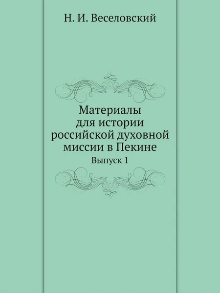 Обложка книги Материалы для истории российской духовной миссии в Пекине. Выпуск 1, Н. И. Веселовский