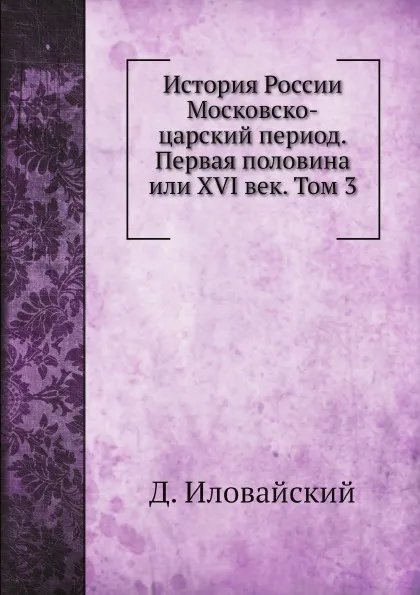 Обложка книги История России. Том 3. Московско-царский период, Д. Иловайский