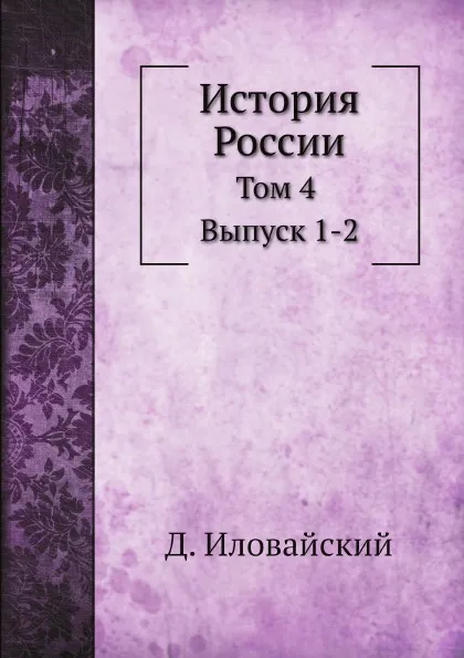 Обложка книги История России. Том 4. Выпуск 1. Смутное время Московского государства. Выпуск 2. Эпоха Михаила Федоровича Романова, Д. Иловайский