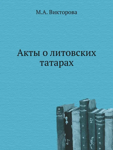 Обложка книги Акты о литовских татарах, М.А. Викторова