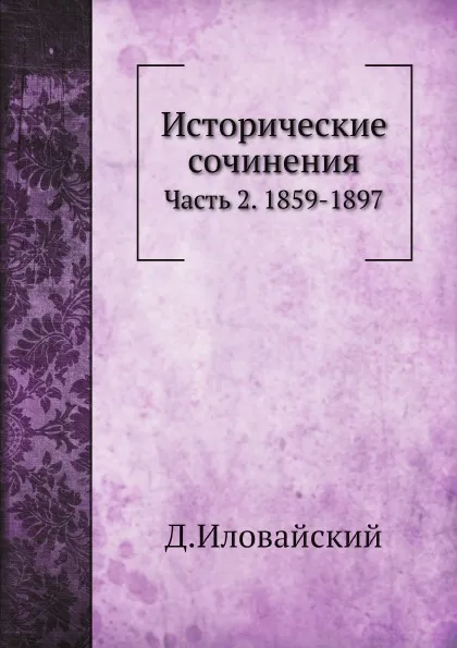 Обложка книги Исторические сочинения. Часть 2. 1859-1897, Д.И. Иловайский