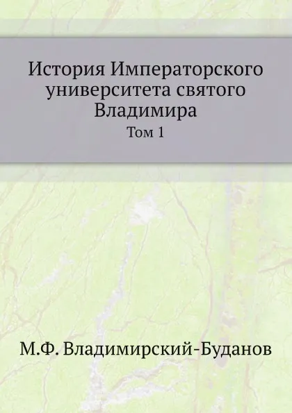 Обложка книги История Императорского университета святого Владимира. Том 1, М. Ф. Владимирский-Буданов