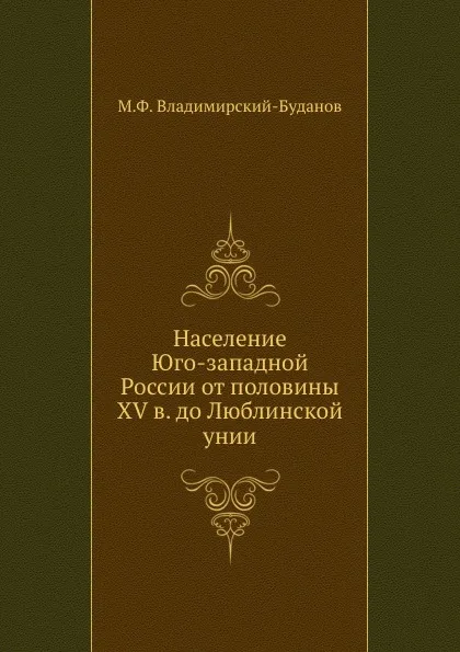 Обложка книги Население Юго-западной России от половины XV в. до Люблинской унии, М. Ф. Владимирский-Буданов