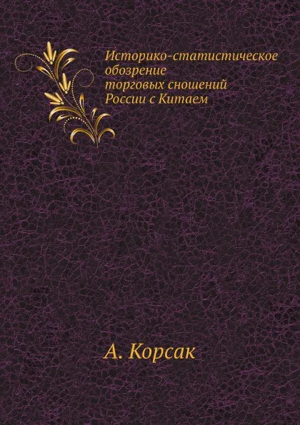 Обложка книги Историко-статистическое обозрение торговых сношений России с Китаем, А. Корсак