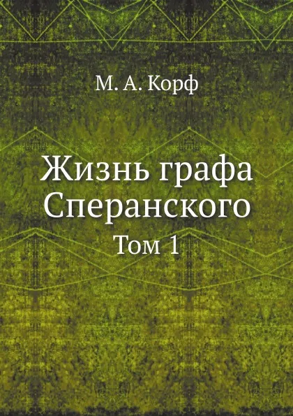 Обложка книги Жизнь графа Сперанского. Том 1, М. А. Корф