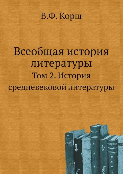 Обложка книги Всеобщая история литературы. Том 2. История средневековой литературы, В.Ф. Корш