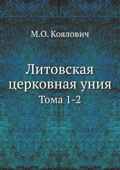 Обложка книги Литовская церковная уния. Тома 1-2, М.О. Козлович