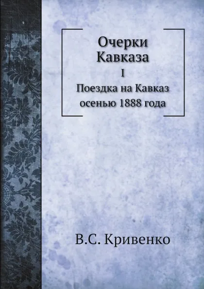 Обложка книги Очерки Кавказа. Поездка на Кавказ осенью 1888 года, В.С. Кривенко