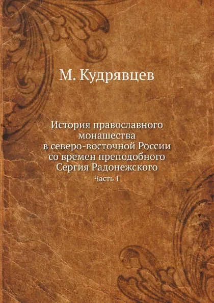 Обложка книги История православного монашества в северо-восточной России со времен преподобного Сергия Радонежского. Часть 1, М. Кудрявцев