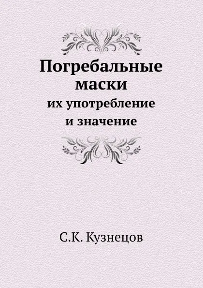 Обложка книги Погребальные маски. их употребление и значение, С.К. Кузнецов