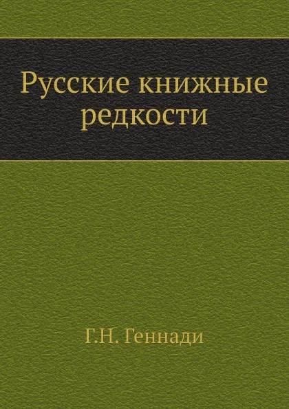 Обложка книги Русские книжные редкости, Г. Н. Геннади
