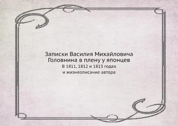 Обложка книги Записки Василия Михайловича Головнина в плену у японцев. В 1811, 1812 и 1813 годах и жизнеописание автора, В. М. Головнин