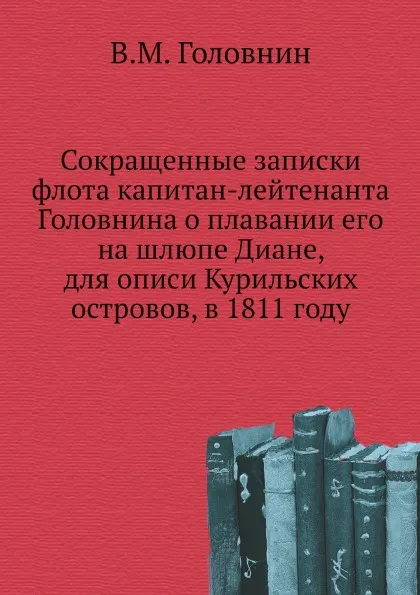 Обложка книги Сокращенные записки флота капитан-лейтенанта Головнина о плавании его на шлюпе Диане, для описи Курильских островов, в 1811 году, В. М. Головнин