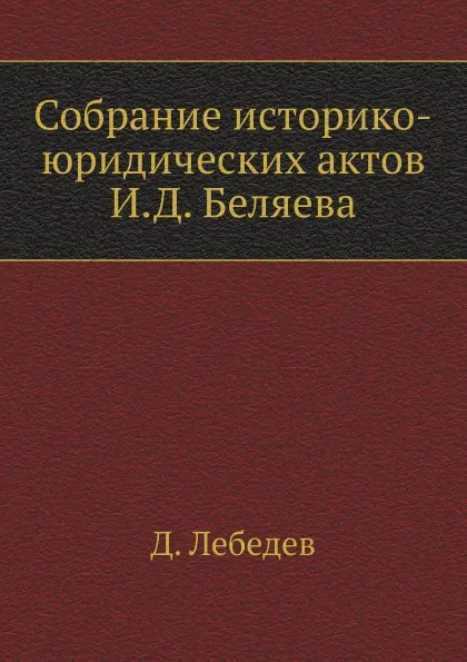 Обложка книги Собрание историко-юридических актов И.Д. Беляева, Д. Лебедев