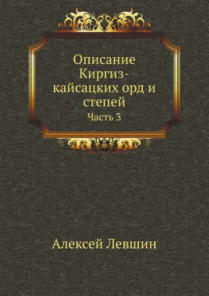 Обложка книги Описание Киргиз-кайсацких орд и степей. Часть 3, А. Левшин