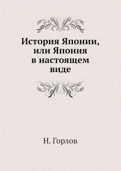 Обложка книги История Японии, или Япония в настоящем виде, Н. Горлов