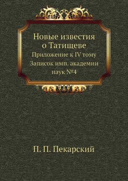 Обложка книги Новые известия о Татищеве. Приложение к IV тому Записок имп. академии наук №4, П. П. Пекарский