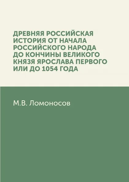 Обложка книги Древняя Российская история от начала российского народа до кончины великого князя Ярослава Первого, или до 1054 года, М. В. Ломоносов