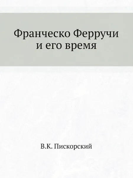 Обложка книги Франческо Ферручи и его время, В.К. Пискорский