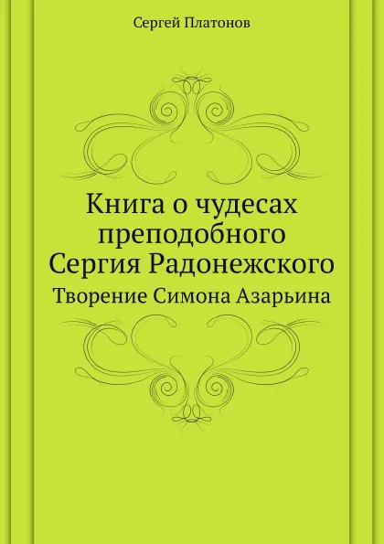 Обложка книги Книга о чудесах преподобного Сергия Радонежского. Творение Симона Азарьина, С. Платонов