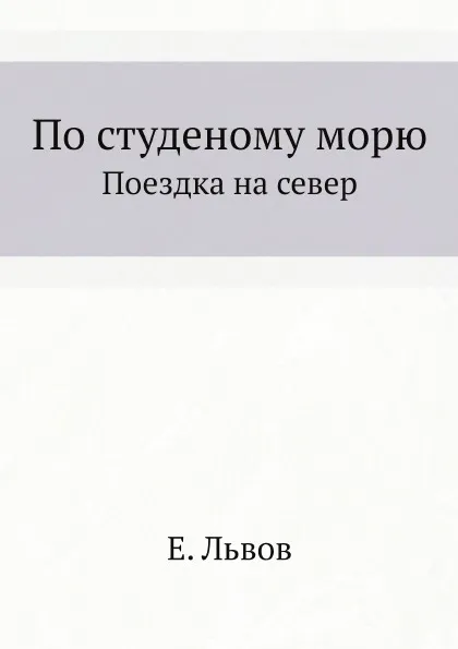 Обложка книги По студеному морю. Поездка на север, Е. Львов