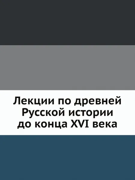 Обложка книги Лекции по древней Русской истории до конца XVI века, М. К. Любавский