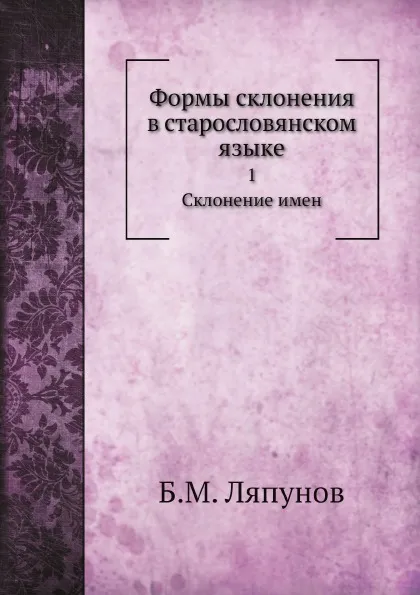 Обложка книги Формы склонения в старословянском языке. 1. Склонение имен, Б.М. Ляпунов