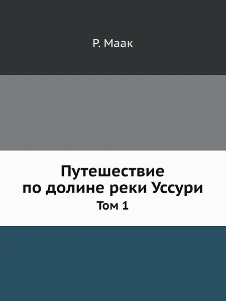 Обложка книги Путешествие по долине реки Уссури. Том 1, Р. Маак